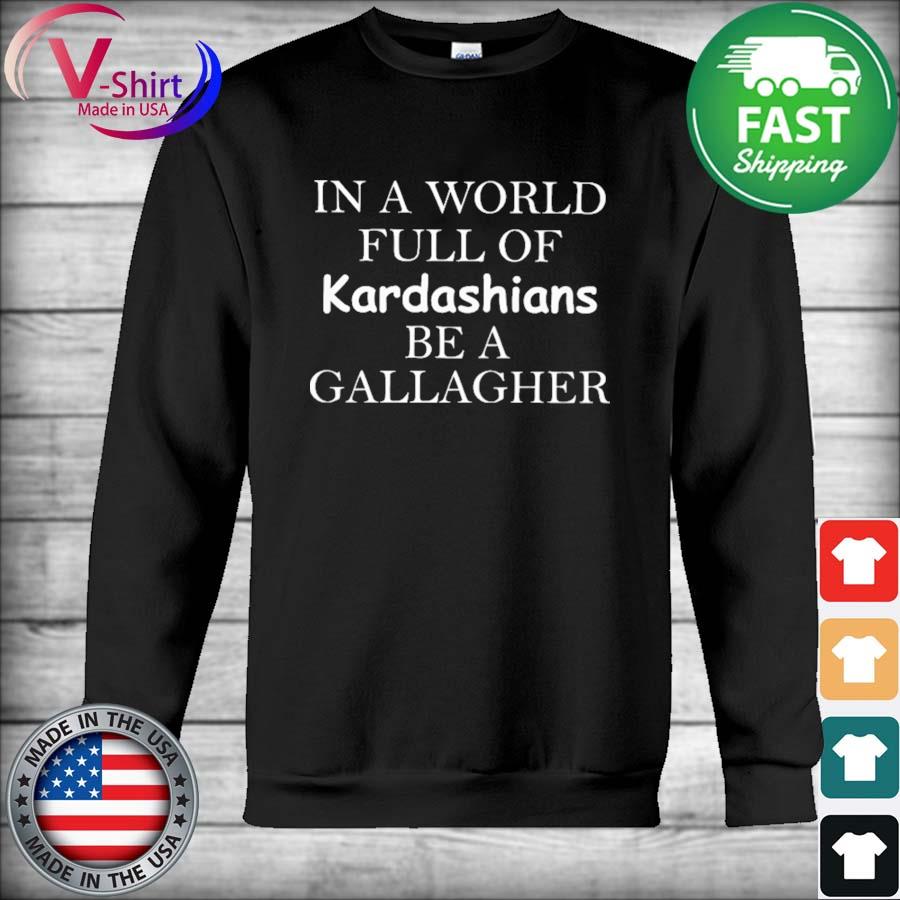 Official In a world full of Kardashians be a Gallagher 2021 s Hoodie