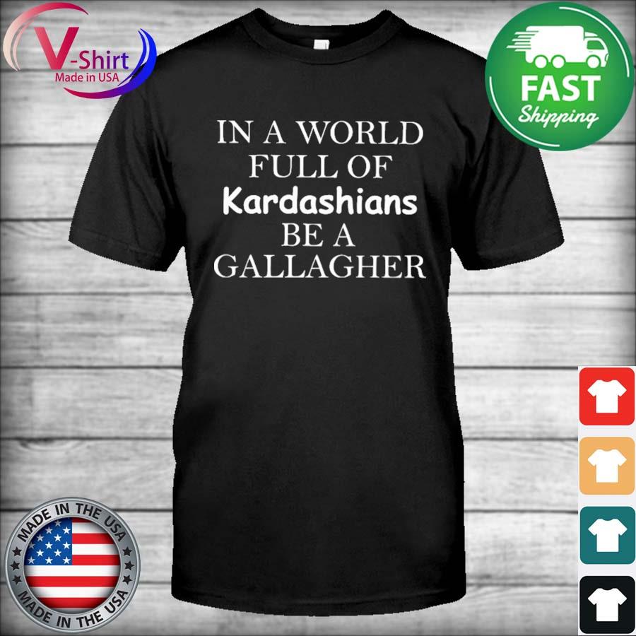 Official In a world full of Kardashians be a Gallagher 2021 shirt