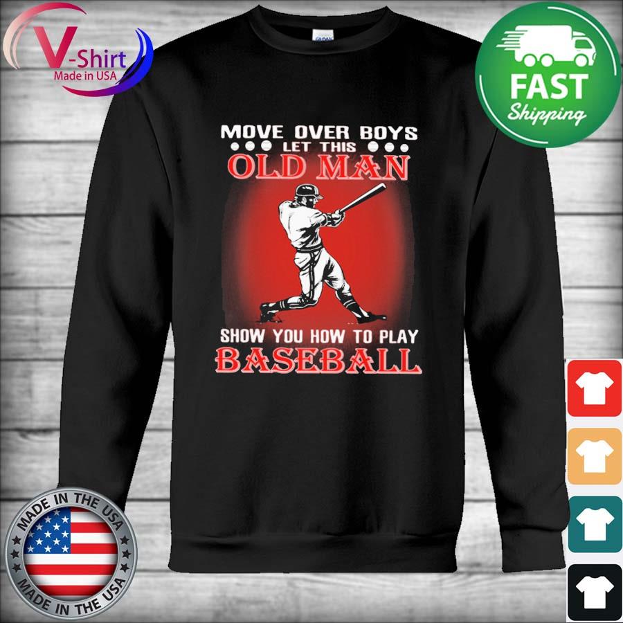 Official Move over Boys let this Old Man show You how to play Baseball s Hoodie