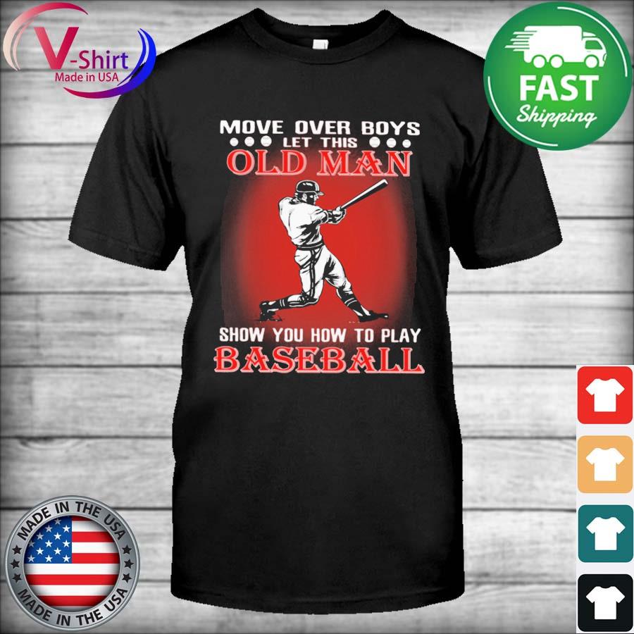 Official Move over Boys let this Old Man show You how to play Baseball shirt