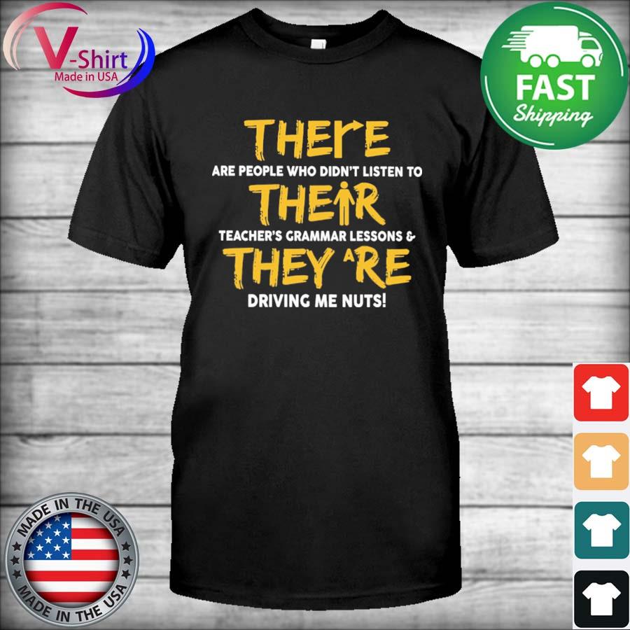 There are people who didn't listen to their Teacher's Grammar Lessons and they are driving me nuts shirt