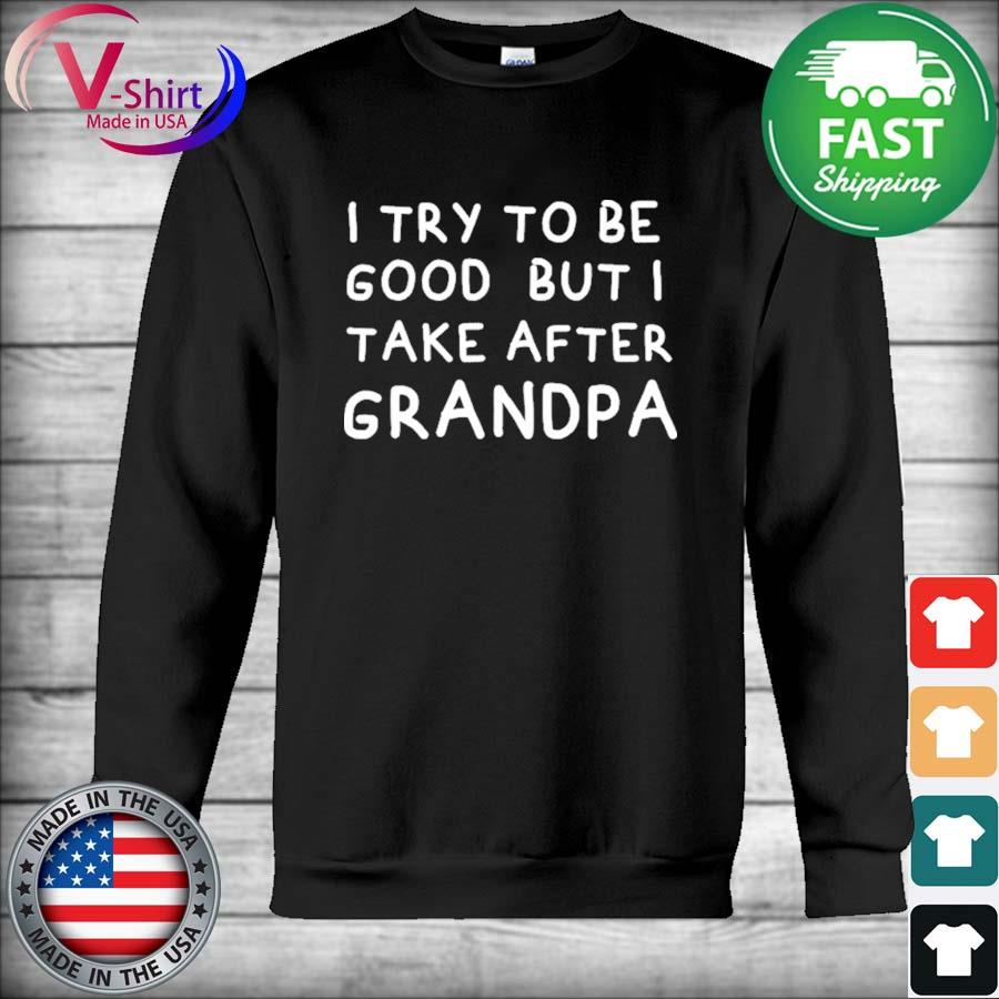 Download I Try To Be Good But I Take After Grandpa Funny Father S Day Shirt Hoodie Sweater Long Sleeve And Tank Top