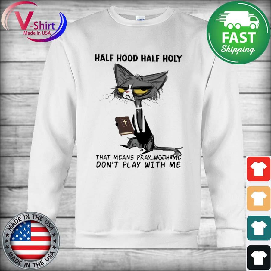 Black Cat Half Hood Half Holy That Means Pray With Me Don T Play With Me Shirt Hoodie Sweater Long Sleeve And Tank Top