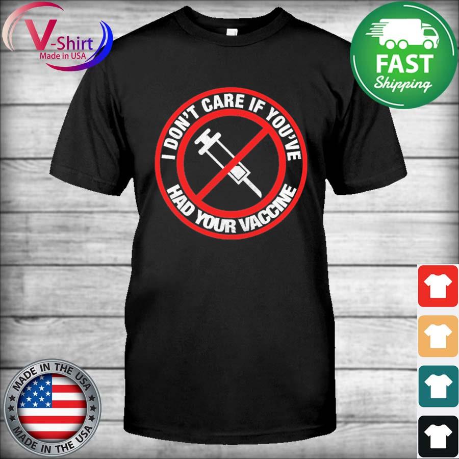 Official I Don T Care If You Ve Had Your Vaccine Tee Shirt Hoodie Sweater Long Sleeve And Tank Top