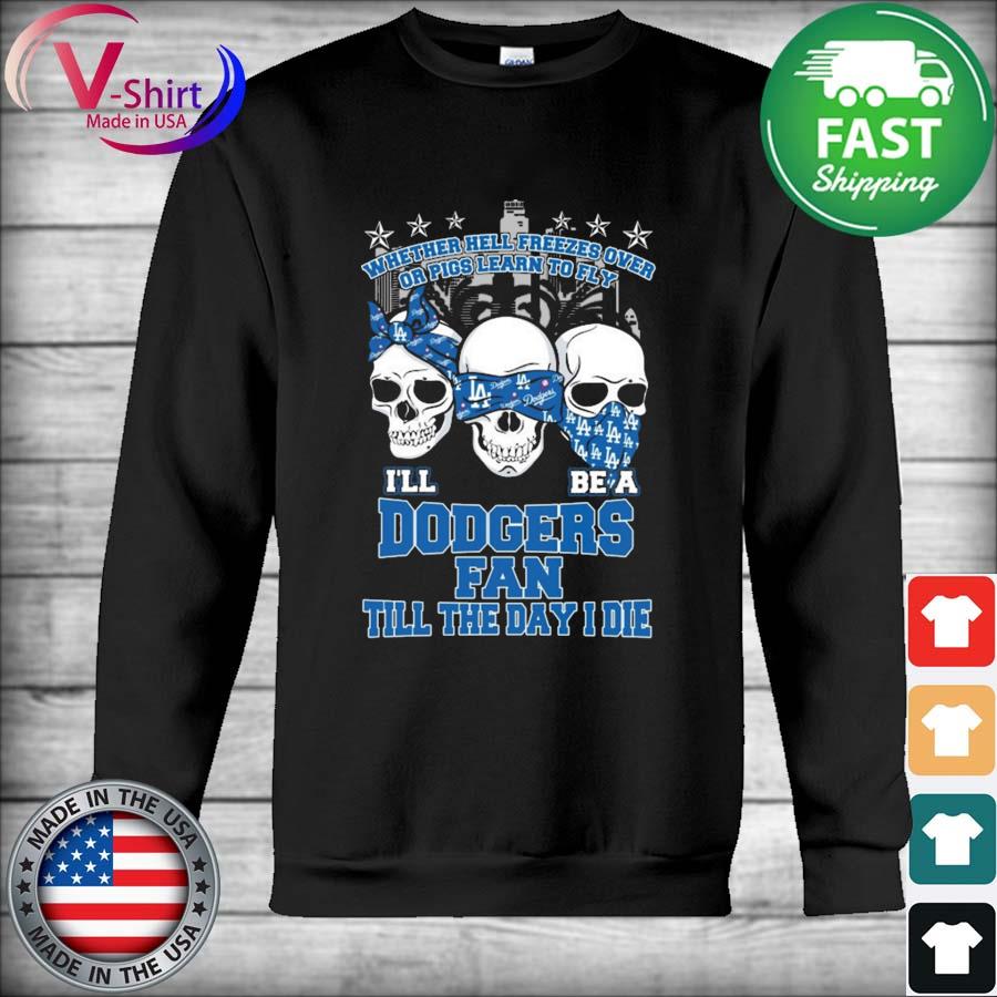 Skull Whether hell Freezes Over or Pigs Learn to Fly I'll be a Dodgers fan till the Day I die Shirt Hoodie