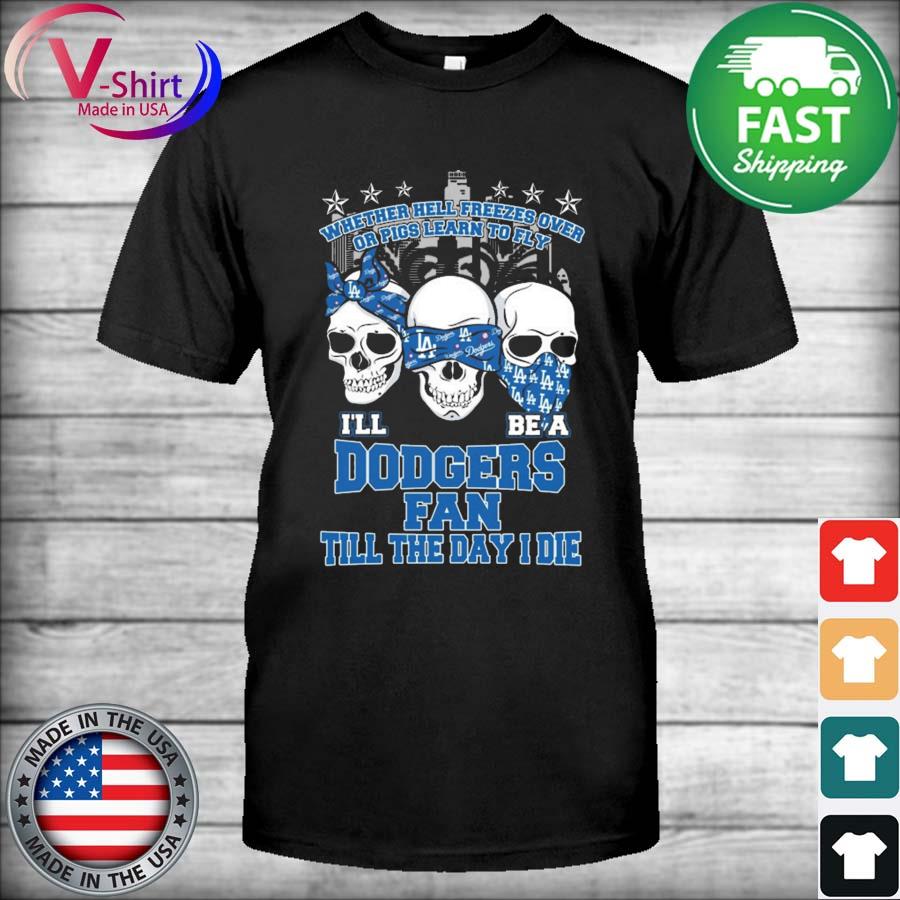 Skull Whether hell Freezes Over or Pigs Learn to Fly I'll be a Dodgers fan till the Day I die Shirt