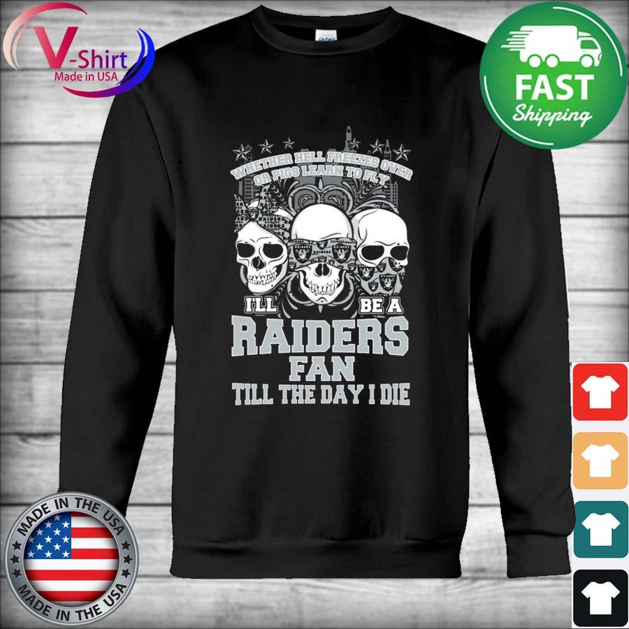 Skulls Whether hell Freezes Over or Pigs Learn To Fly I'll be a Raiders fan till the day I die Shirt Hoodie