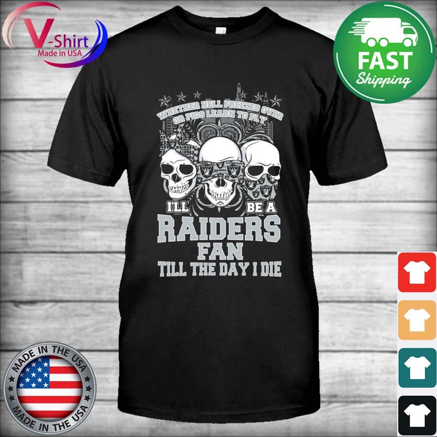 Skulls Whether hell Freezes Over or Pigs Learn To Fly I'll be a Raiders fan till the day I die Shirt