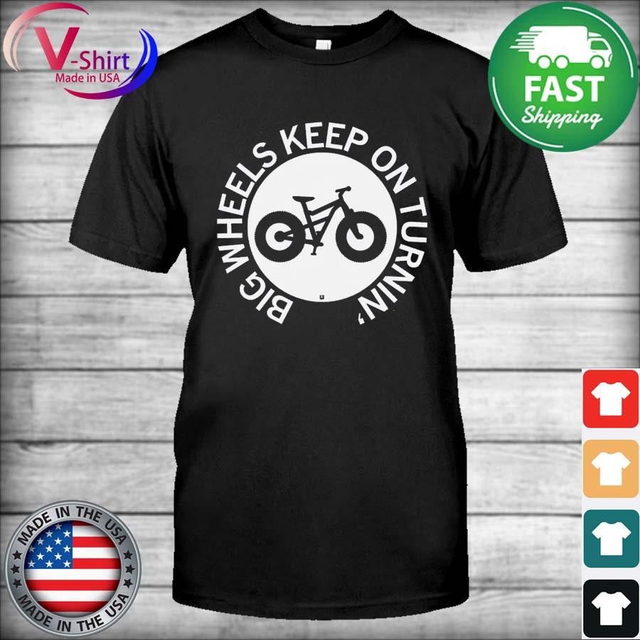 Big Wheels Keep On Turnin shirt