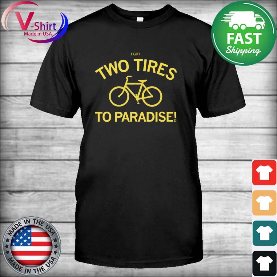 I Got Two Tires To Paradise shirt