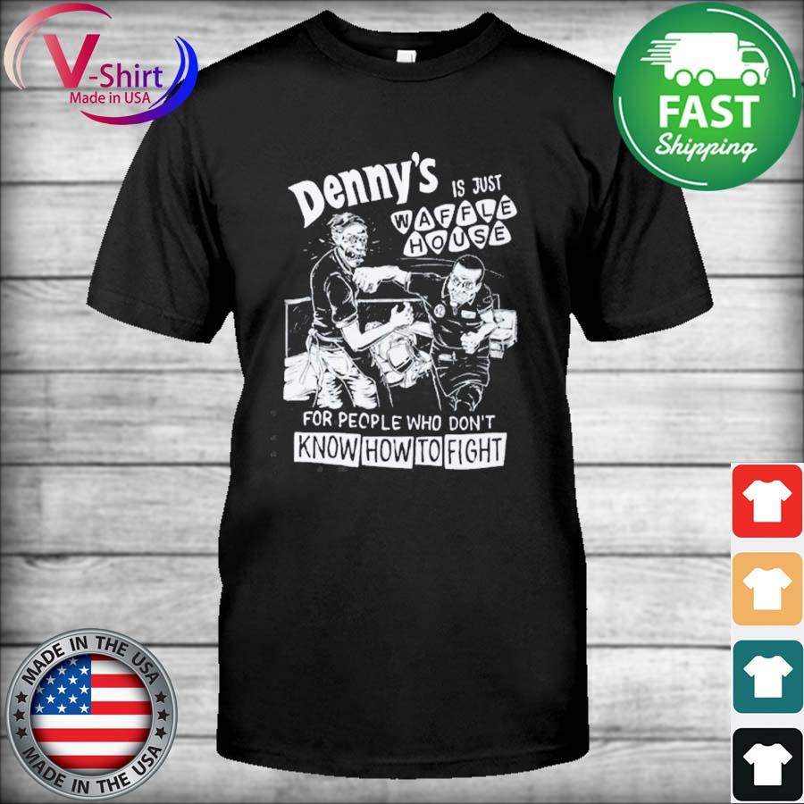 Denny's Is Just Waffle House For People Who Don't Know How To Fight Shirt