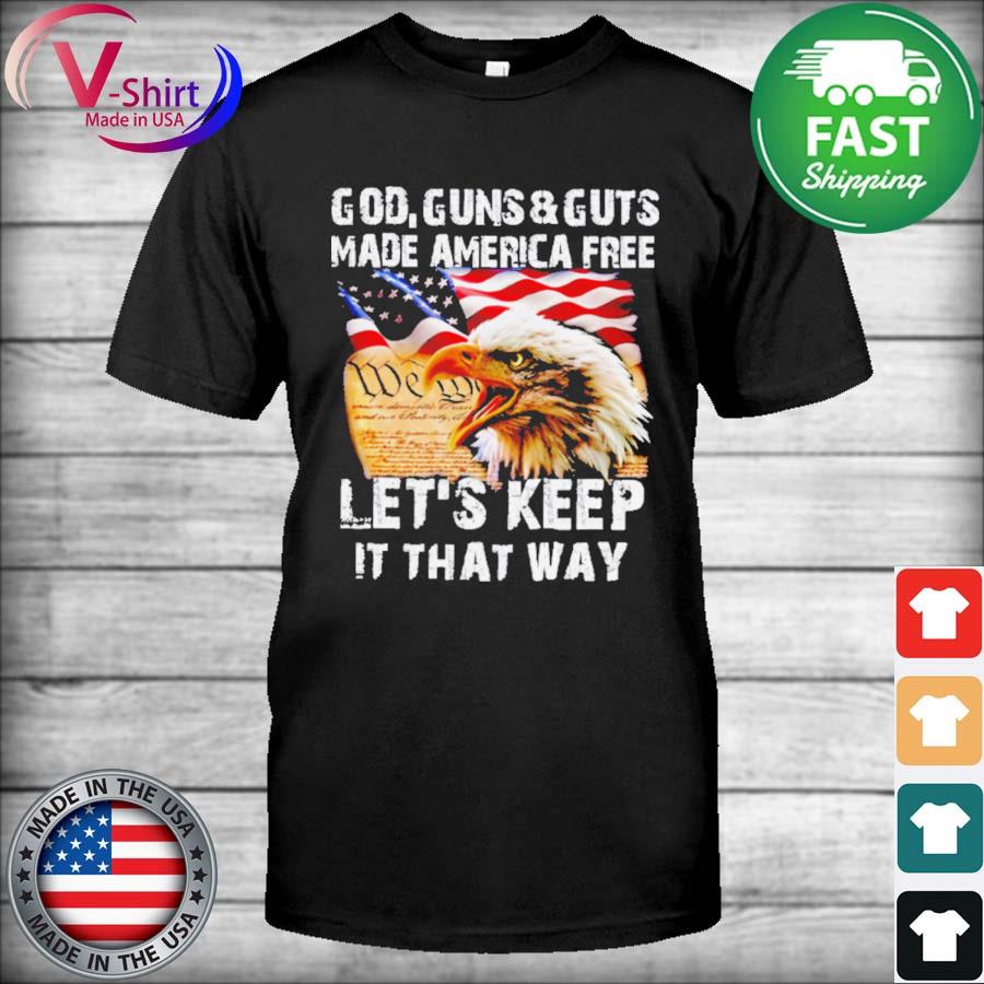 Eagle God Guns And Guts Made America Free Let’s Keep It That Way Shirt