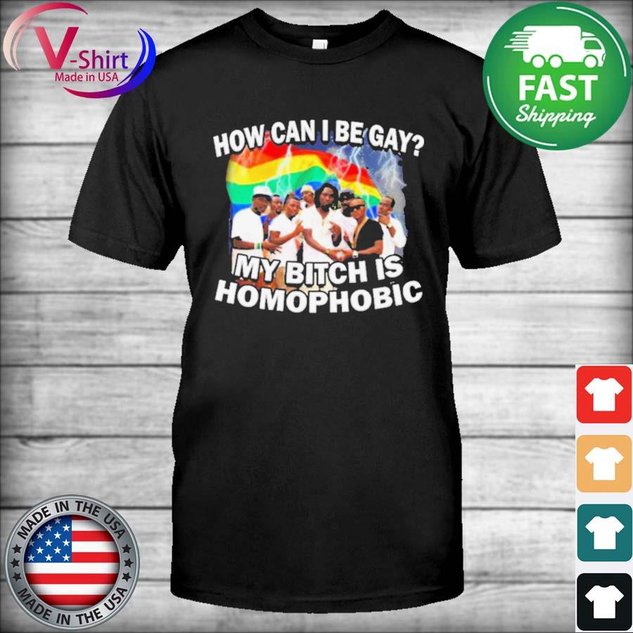 How Can I Be Gay My Bitch Is Homophobic Shirt