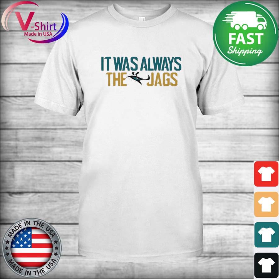 Original Jacksonville Jaguars It Was Always The Jags T-shirt,Sweater,  Hoodie, And Long Sleeved, Ladies, Tank Top