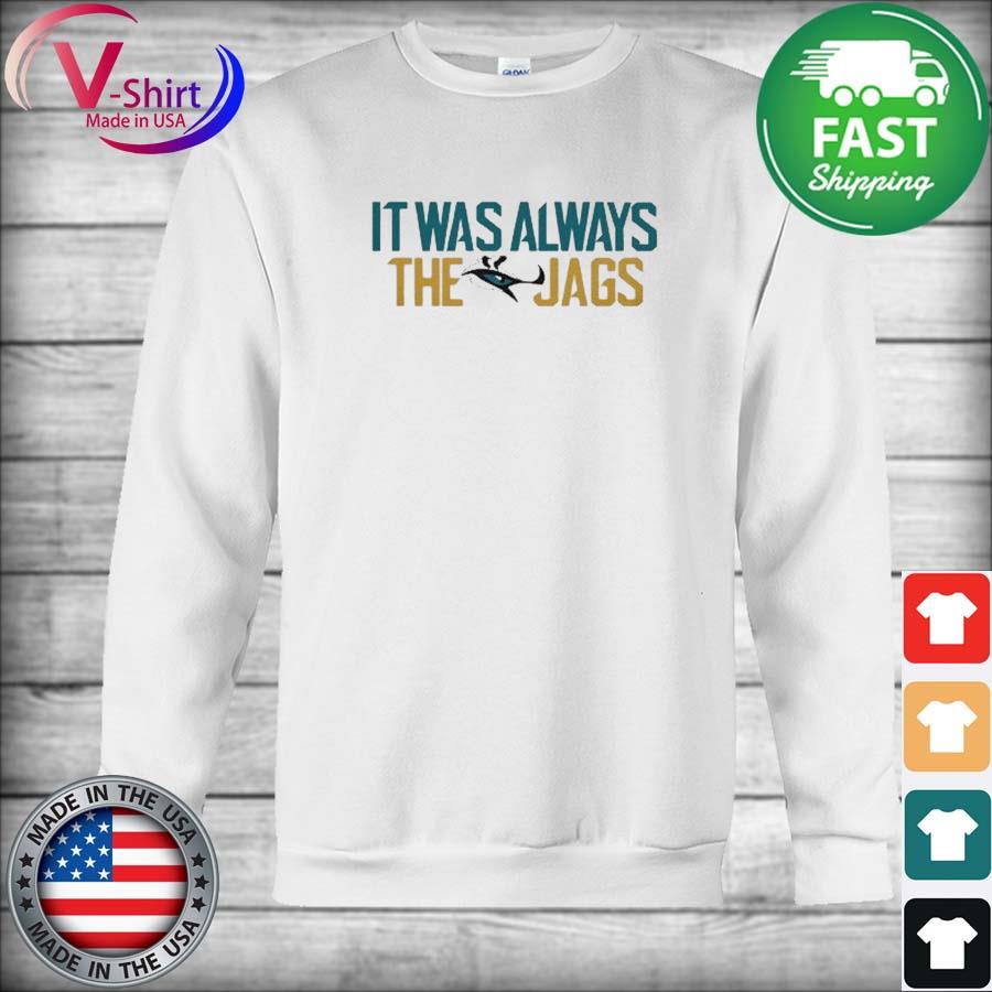 Jacksonville Jaguars it was always the Jags T-shirt, hoodie, sweater, long  sleeve and tank top