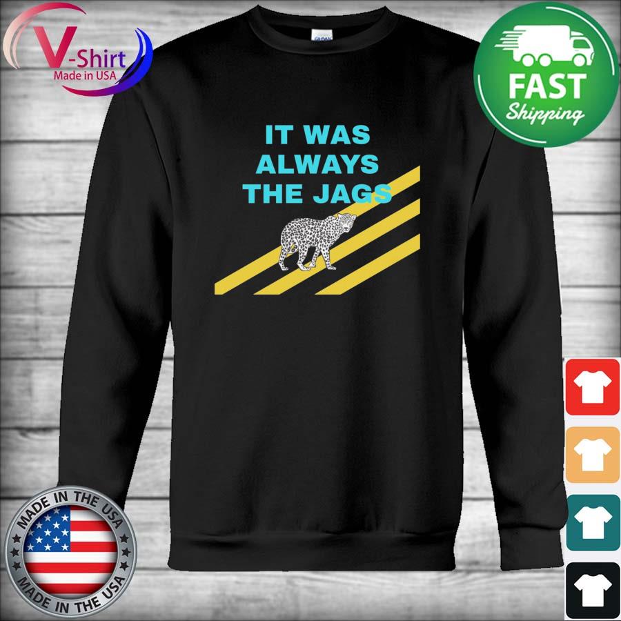 Jacksonville Jaguars it was always the Jags shirt, hoodie, sweater