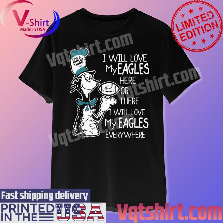 Dr Seuss It's a Philly thing I will love my Eagles here or there I will love my Eagles everywhere shirt