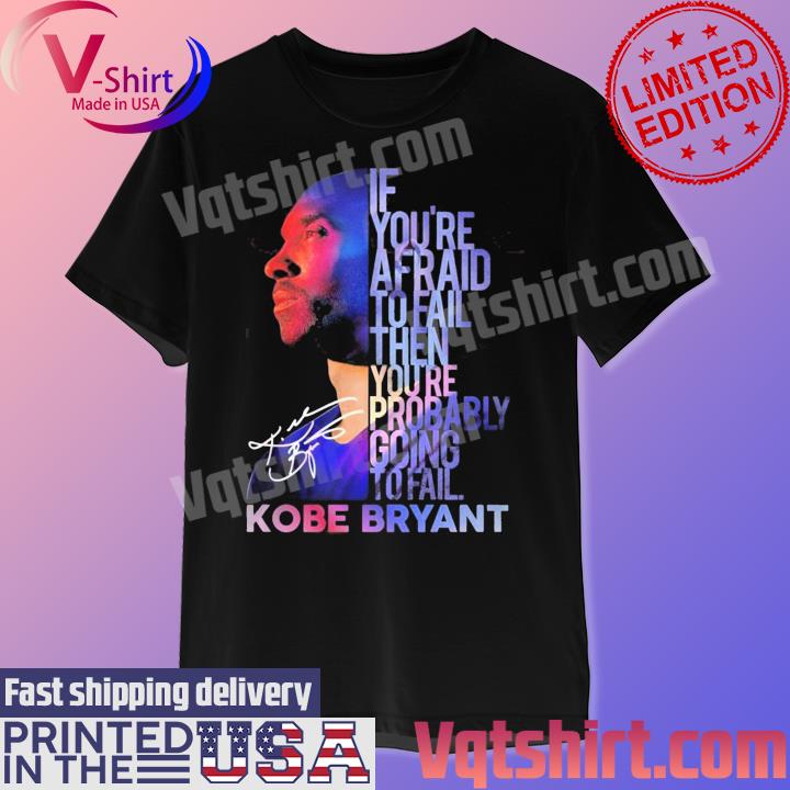 If You’re Afraid To Fail Then You're Probably Going To Fail Kobe Bryant signature shirt