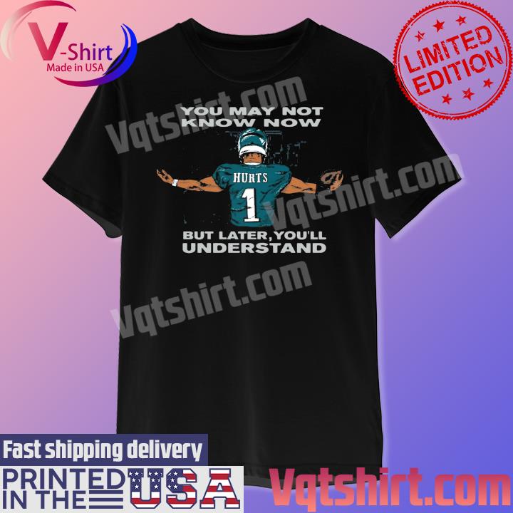 Jalen Hurts You may not know but later you'll understand shirt