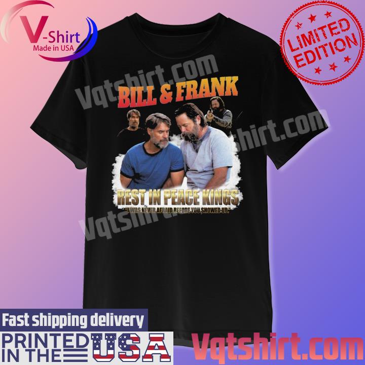 Official Bill and Frank rest in peace Kings I was never afraid before You showed up shirt