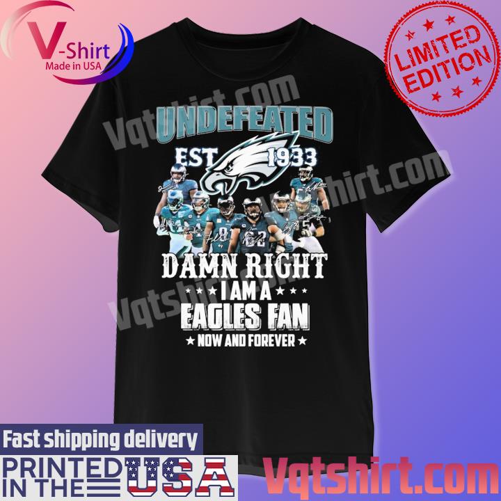 Undefeated Est 1933 Damn right I am a Philadelphia Eagles fan now and forever signatures shirt