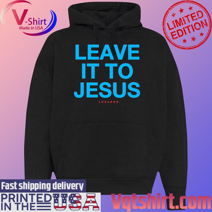 Leave It To Jesus Luzardo 2023 shirt, hoodie, sweater, long sleeve