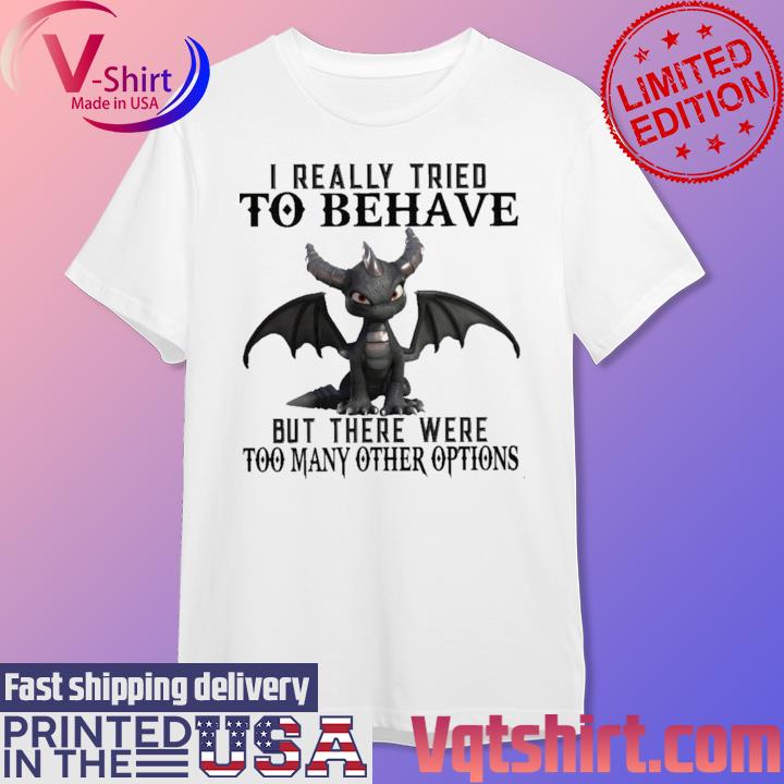 Official Dragon I Really Tried To Behave but there were too many other options T-Shirt