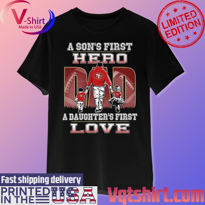 49ers Dad A Son's First Hero A Daughter's First Love T-Shirt