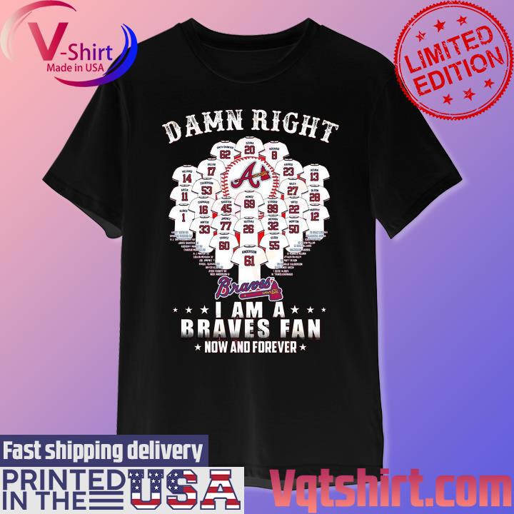 2021 Damn Right I Am A Braves Fan Now And Forever Shirt, Atlanta