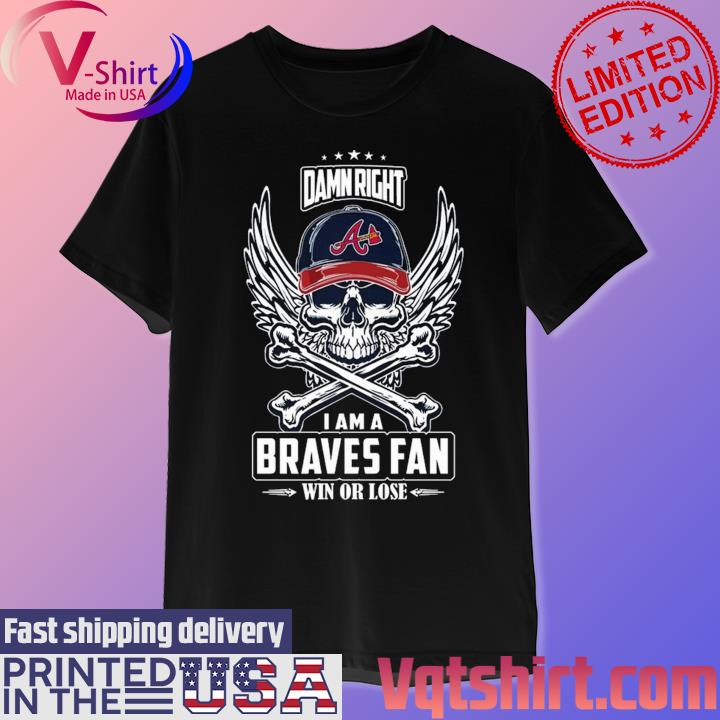 Skull damn right I am a Atlanta Braves fan win or lose shirt - Limotees
