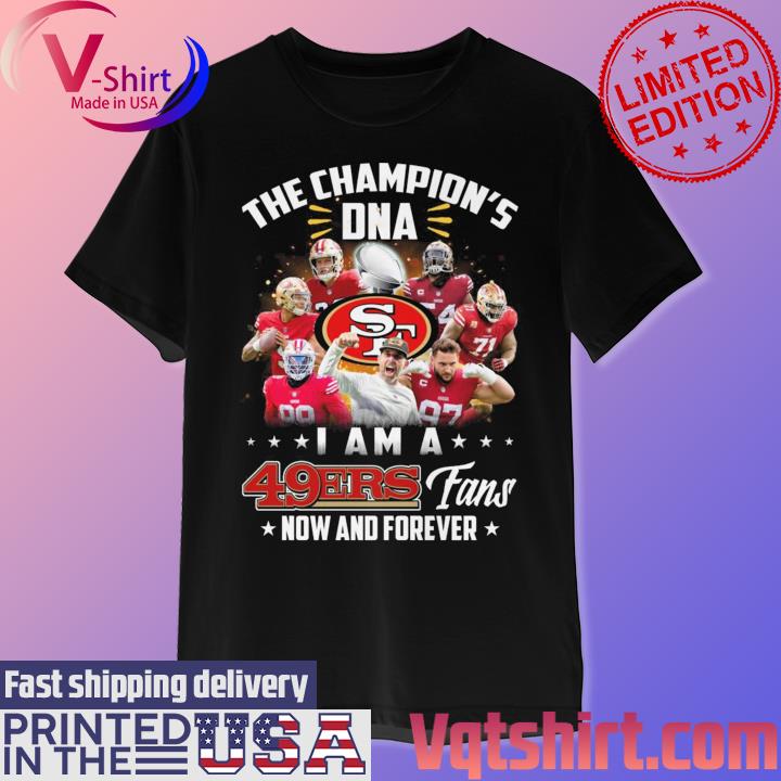 Official San Francisco 49ers The Champion's DNA I Am A 49ers Fans Now And  Forever T-Shirt, hoodie, sweater, long sleeve and tank top