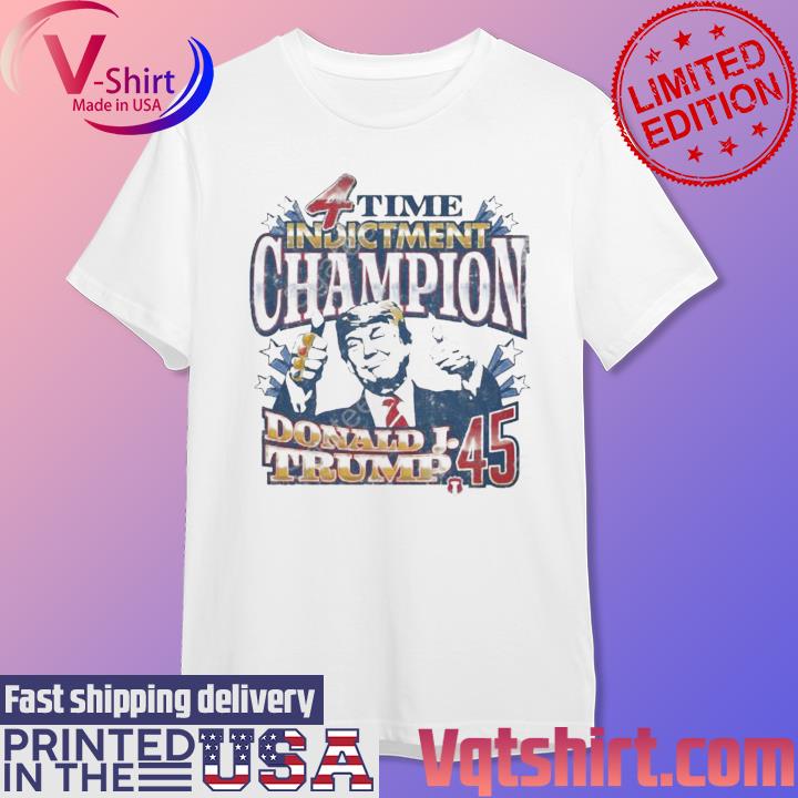 4 Time Indictment Champion Donald J.Trump 45 Shirt, hoodie