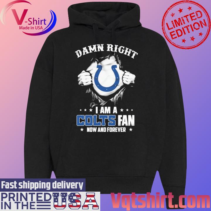 Damn right I am a Indianapolis Colts fan now and forever shirt