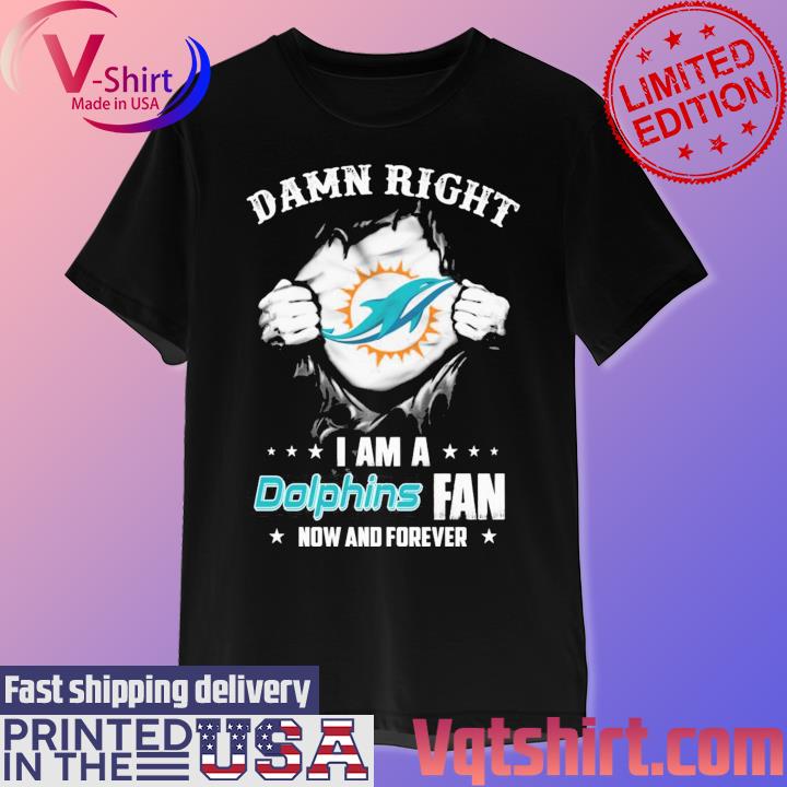 Miami Dolphin Damn Right I Am A Dolphins Fan Now And Forever t