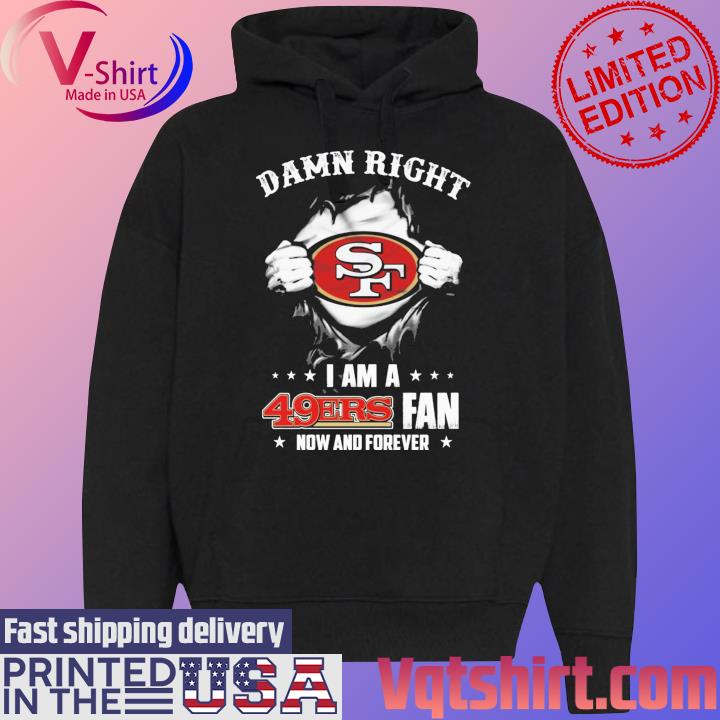 Damn Right I Am A San Francisco 49ers Fan now and forever shirt