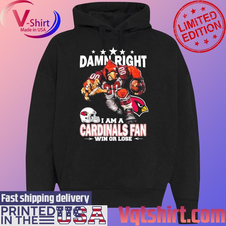 Damn right I am a Arizona Cardinals fan win or lose shirt, hoodie, sweater,  long sleeve and tank top