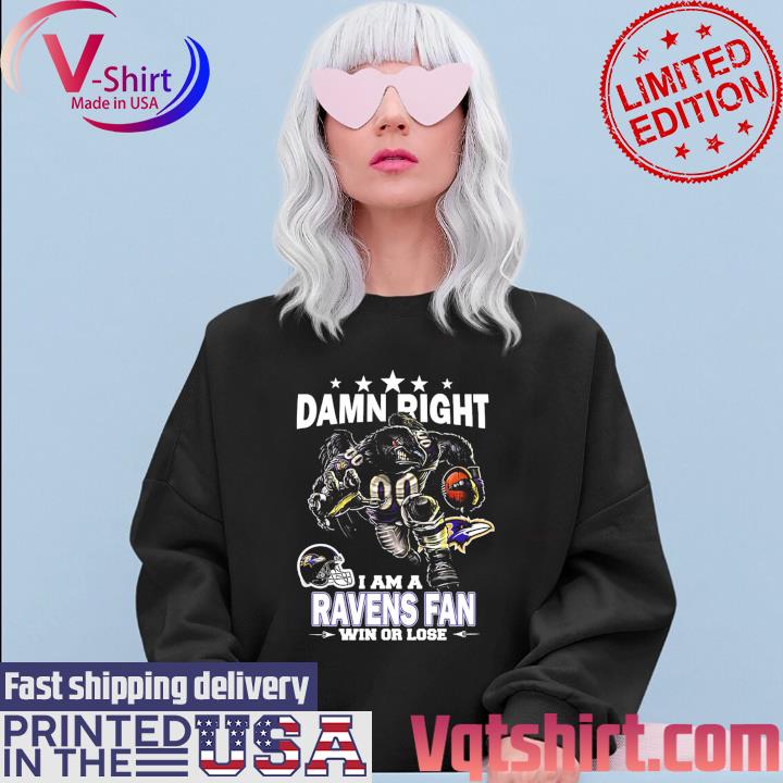 Damn right I am a Baltimore Ravens fan win or lose shirt, hoodie, sweater,  long sleeve and tank top