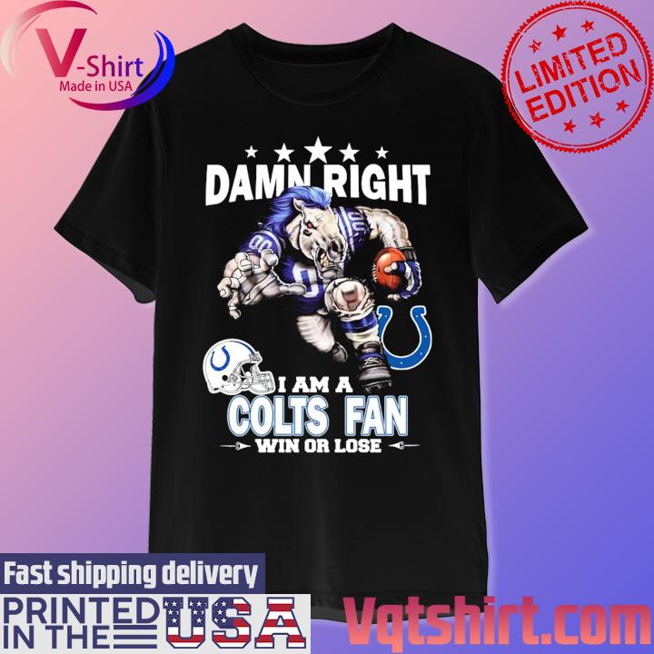 Damn right I am a Indianapolis Colts fan win or lose shirt, hoodie,  sweater, long sleeve and tank top