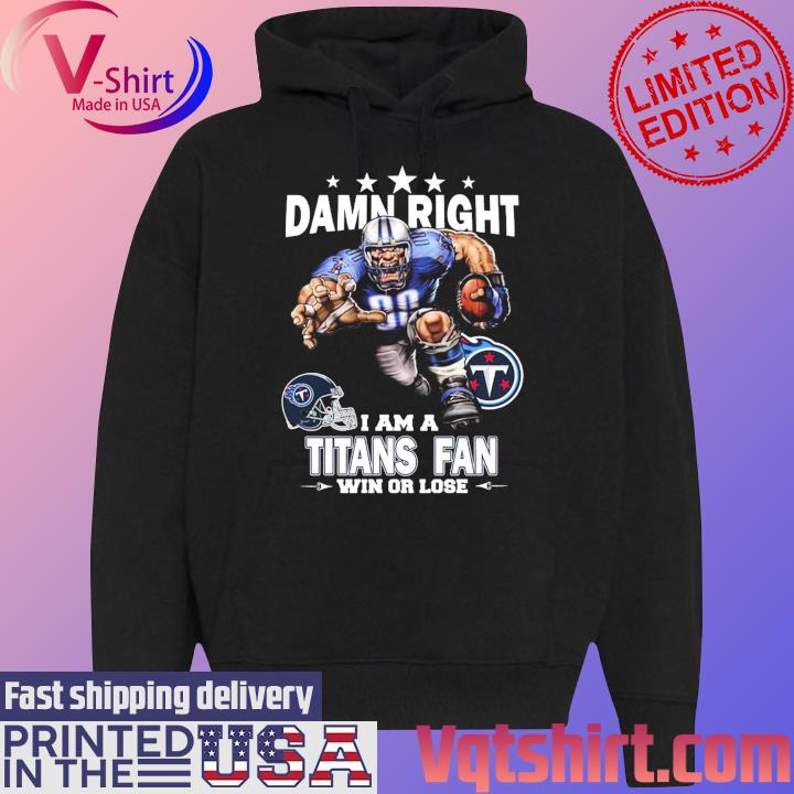 Damn right I am a Tennessee Titans fan win or lose shirt, hoodie, sweater,  long sleeve and tank top