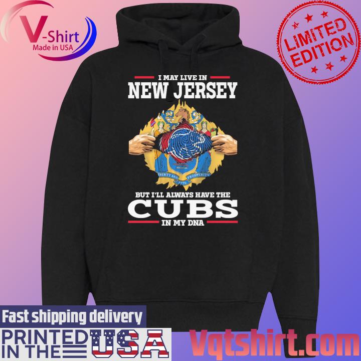 Official I May live in New Jersey But I'll always have the Chicago Cubs In  My DNA 2023 Shirt, hoodie, longsleeve, sweatshirt, v-neck tee