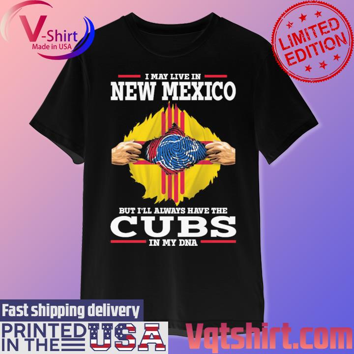 I May Live In New Mexico But I'll Always Have The Chicago Cubs In My DNA  2023 shirt, hoodie, sweater, long sleeve and tank top