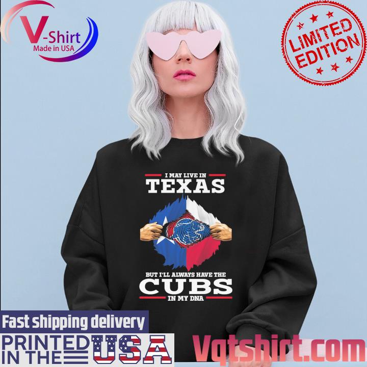 Official I May live in Texas But I'll always have the Chicago Cubs In My  DNA 2023 Shirt, hoodie, longsleeve, sweatshirt, v-neck tee