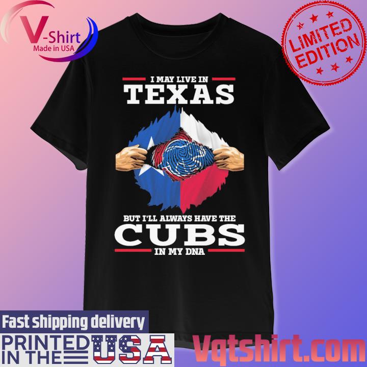 Official I May live in Texas But I'll always have the Chicago Cubs In My  DNA 2023 Shirt, hoodie, longsleeve, sweatshirt, v-neck tee