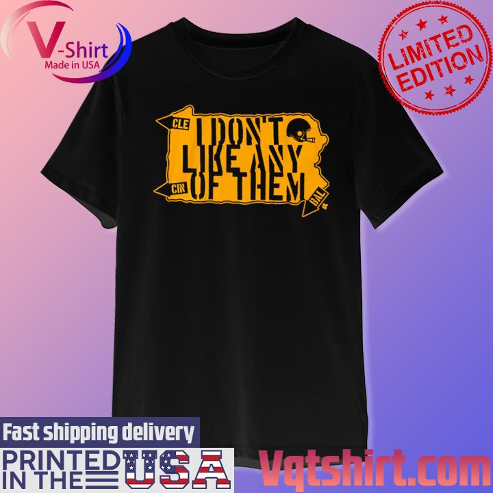 Pittsburgh Steelers I Don't Like Any of Them T-Shirt