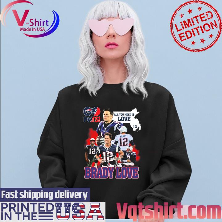 Official Pats all you need is love Tom Brady signature T-shirt, hoodie,  tank top, sweater and long sleeve t-shirt