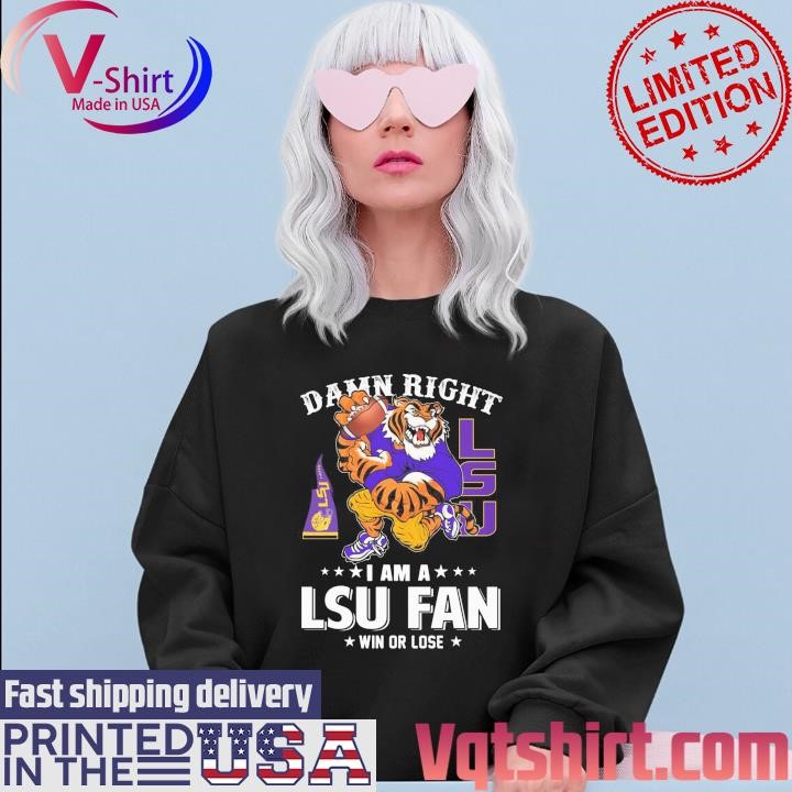 Damn right I am a LSU Tigers mascot fan win or lose shirt Sweater