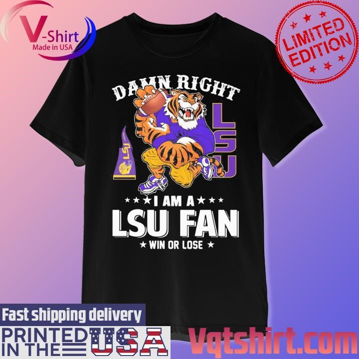 Damn right I am a LSU Tigers mascot fan win or lose shirt