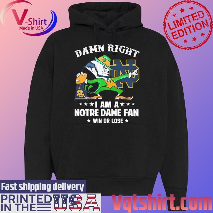 Damn right I am a Notre Dame Fighting Irish mascot fan win or lose shirt Black Hoodie