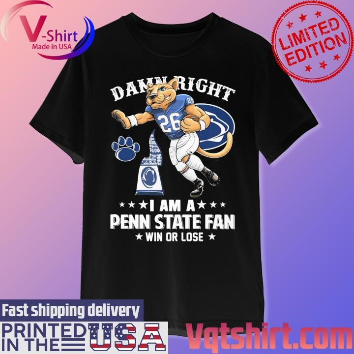 Damn right I am a Penn State Nittany Lions mascot fan win or lose shirt