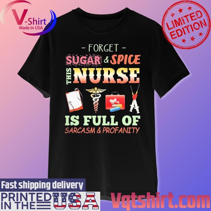 Forget Sugar and Spice this Nurse is full of Sarcasm and Profanity shirt